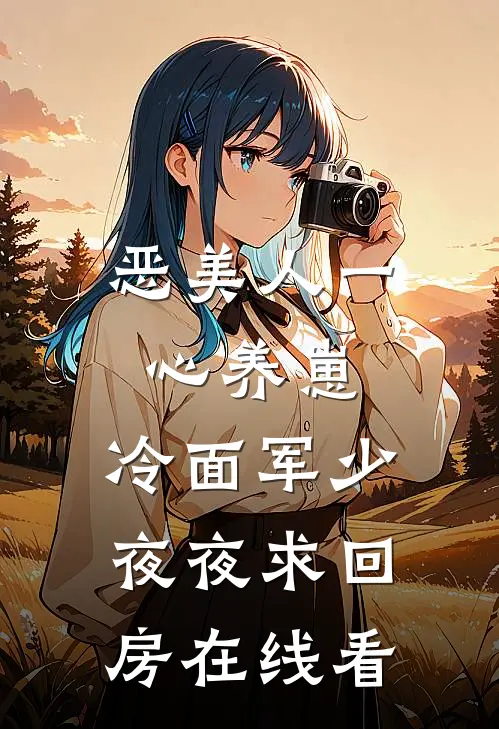 恶美人一心养崽，冷面军少夜夜求回房在线看