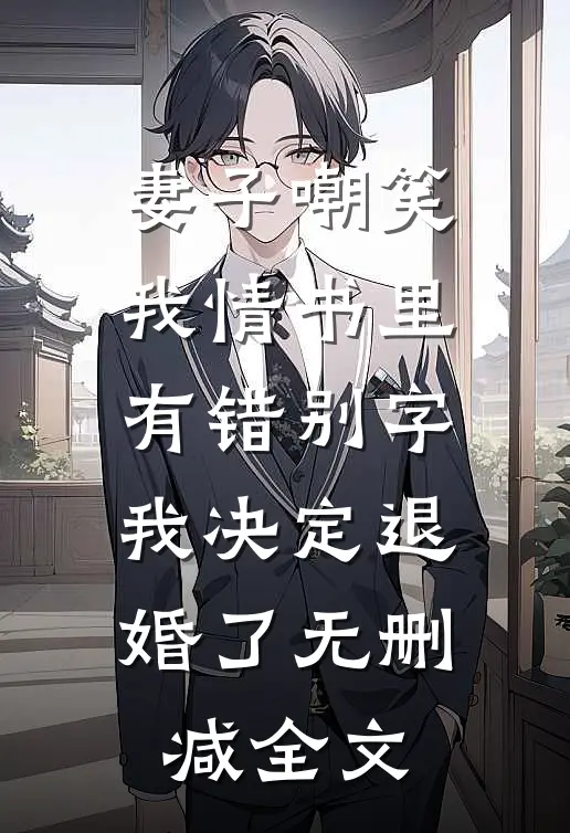 妻子嘲笑我情书里有错别字，我决定退婚了无删减全文