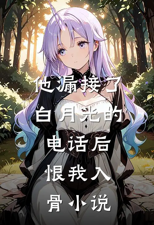 他漏接了白月光的电话后，恨我入骨小说