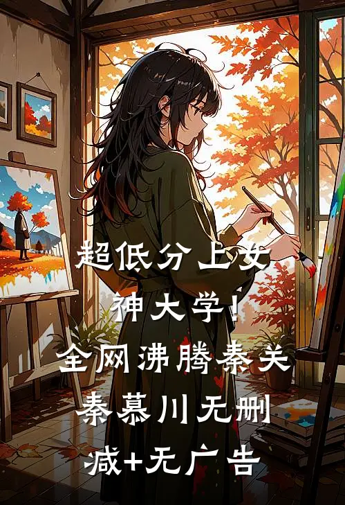 超低分上女神大学!全网沸腾秦关秦慕川无删减+无广告