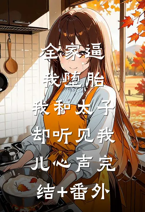 全家逼我堕胎，我和太子却听见我儿心声完结+番外