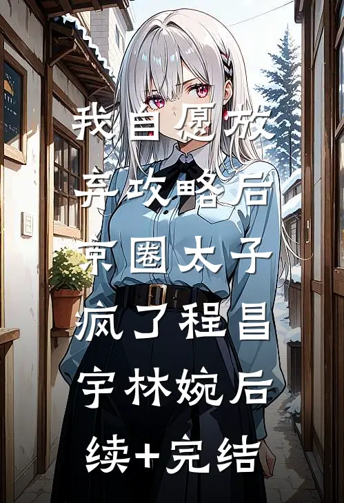 我自愿放弃攻略后，京圈太子疯了程昌宇林婉后续+完结