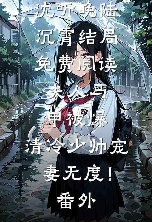 沈听晚陆沉霄结局免费阅读夫人马甲被爆，清冷少帅宠妻无度！番外