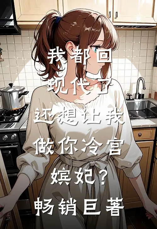 我都回现代了，还想让我做你冷宫嫔妃？畅销巨著
