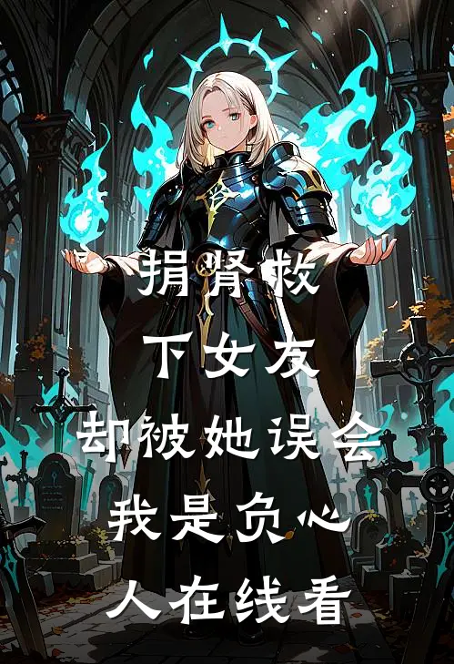 捐肾救下女友，却被她误会我是负心人在线看