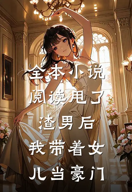 全本小说阅读甩了渣男后，我带着女儿当豪门