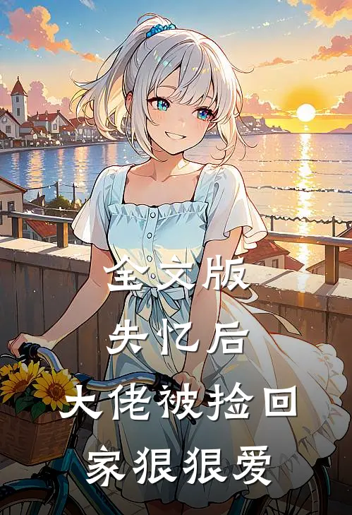 全文版失忆后，大佬被捡回家狠狠爱