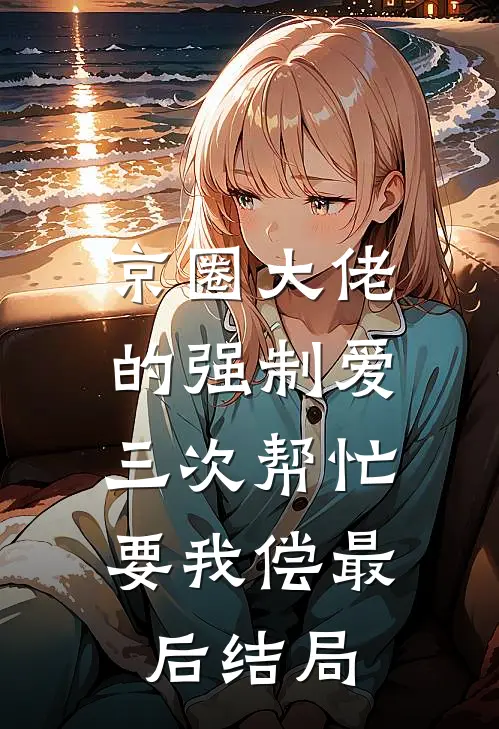 京圈大佬的强制爱：三次帮忙要我偿最后结局