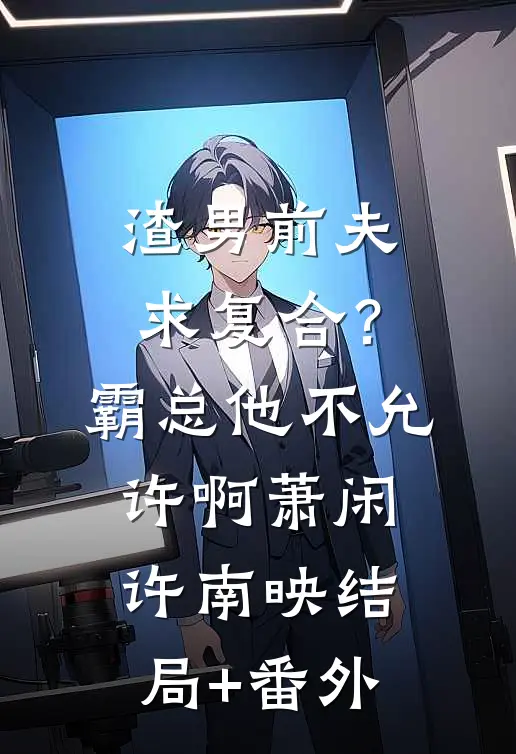 渣男前夫求复合？霸总他不允许啊萧闲许南映结局+番外