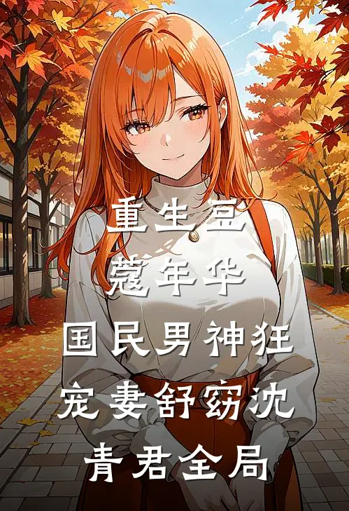 重生豆蔻年华：国民男神狂宠妻舒窈沈青君全局