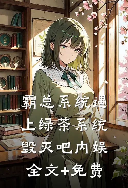 霸总系统遇上绿茶系统：毁灭吧内娱全文+免费