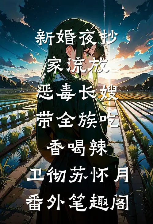 新婚夜抄家流放，恶毒长嫂带全族吃香喝辣：卫彻苏怀月番外笔趣阁