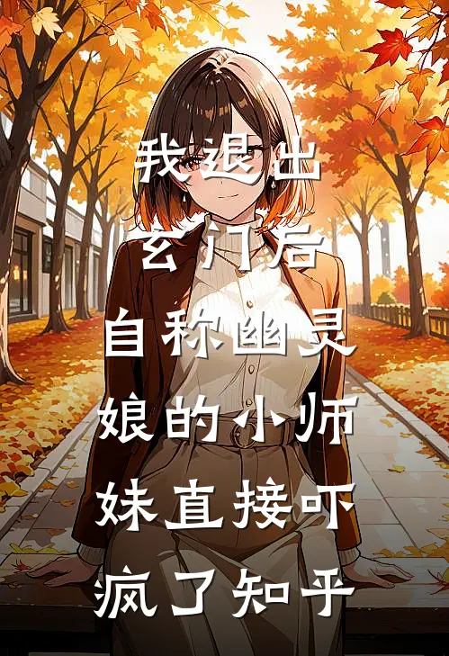 我退出玄门后，自称幽灵娘的小师妹直接吓疯了知乎