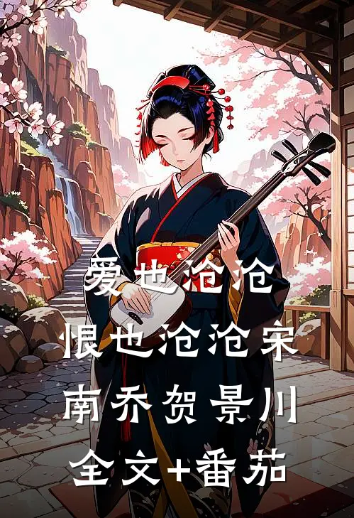 爱也沧沧，恨也沧沧宋南乔贺景川全文+番茄