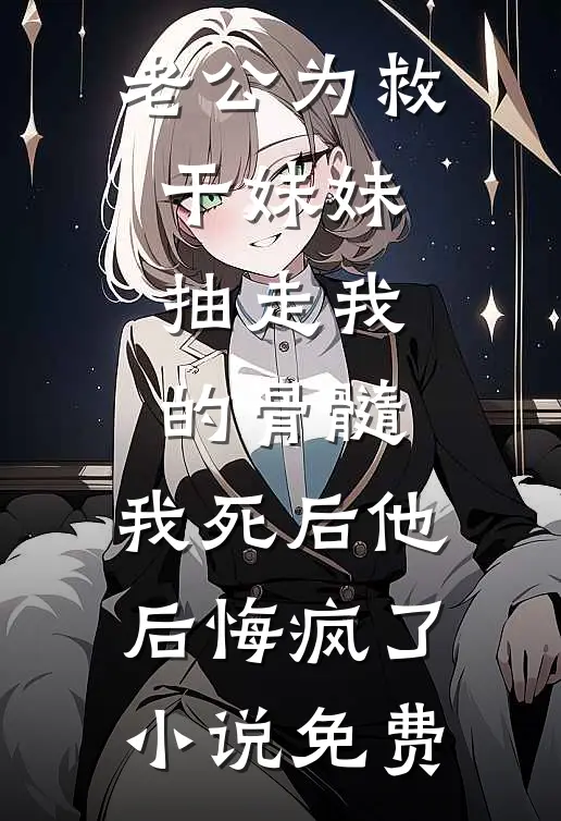 老公为救干妹妹抽走我的骨髓，我死后他后悔疯了小说免费