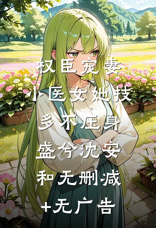 权臣宠妻：小医女她技多不压身盛兮沈安和无删减+无广告