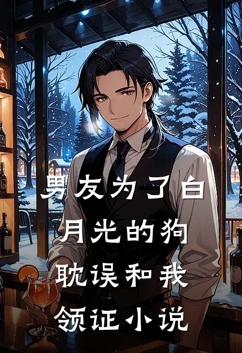 男友为了白月光的狗，耽误和我领证小说