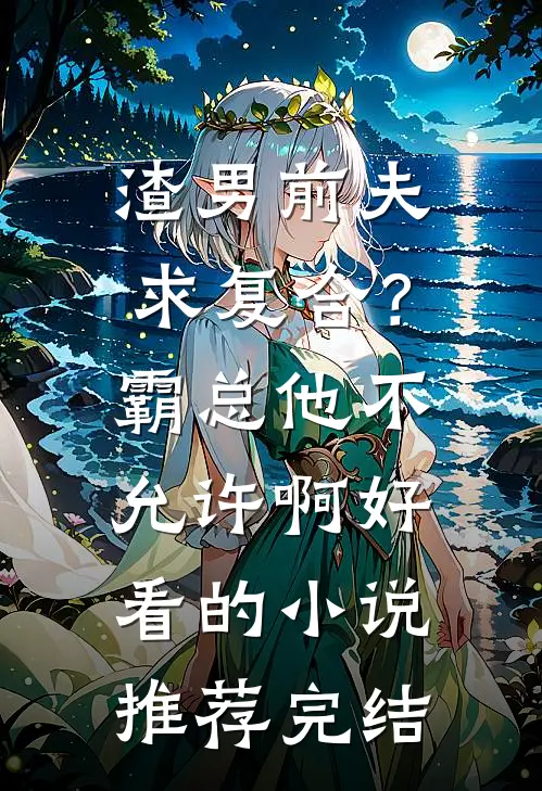 渣男前夫求复合？霸总他不允许啊好看的小说推荐完结