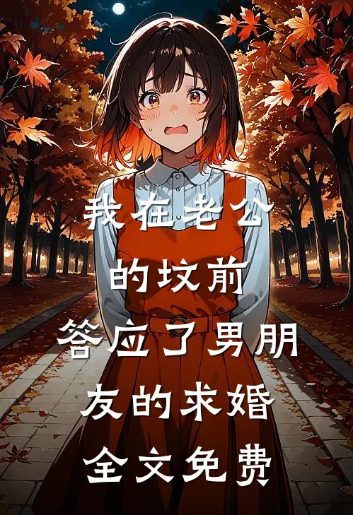 我在老公的坟前，答应了男朋友的求婚全文免费