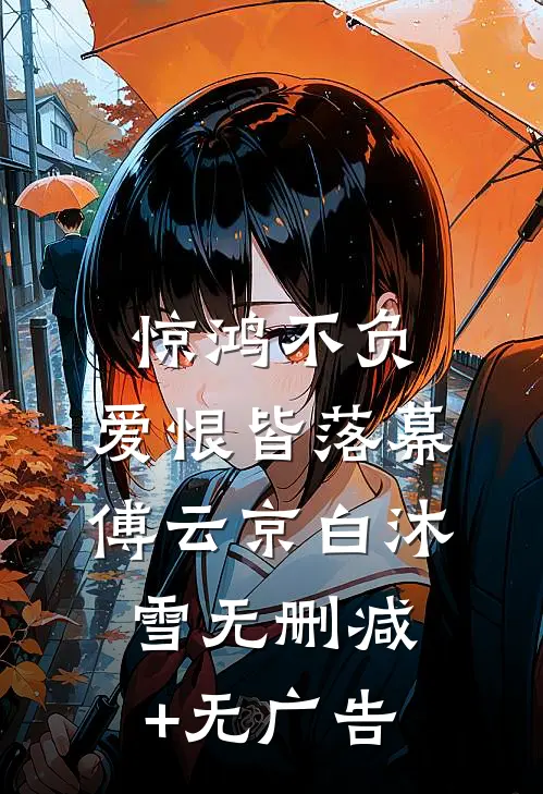 惊鸿不负，爱恨皆落幕傅云京白沐雪无删减+无广告