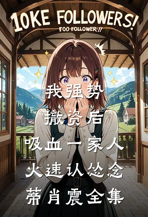 我强势撤资后，吸血一家人火速认怂念蒂肖震全集
