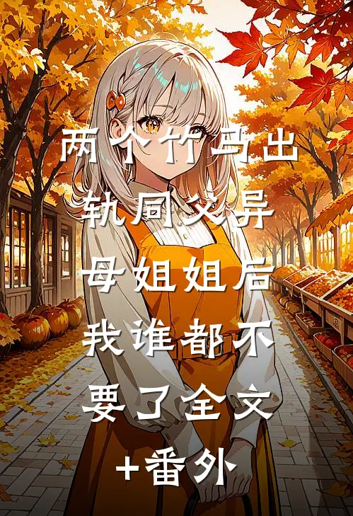 两个竹马出轨同父异母姐姐后，我谁都不要了全文+番外