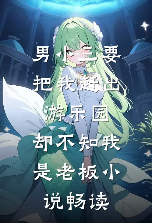 男小三要把我赶出游乐园，却不知我是老板小说畅读