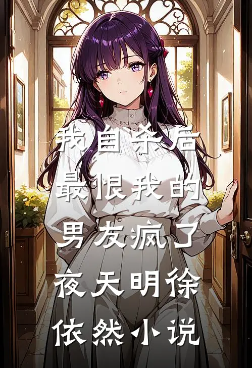我自杀后，最恨我的男友疯了夜天明徐依然小说