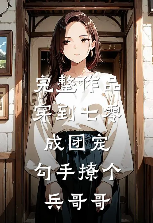 完整作品穿到七零成团宠，勾手撩个兵哥哥