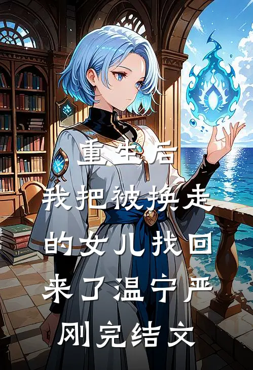 重生后，我把被换走的女儿找回来了温宁严刚完结文