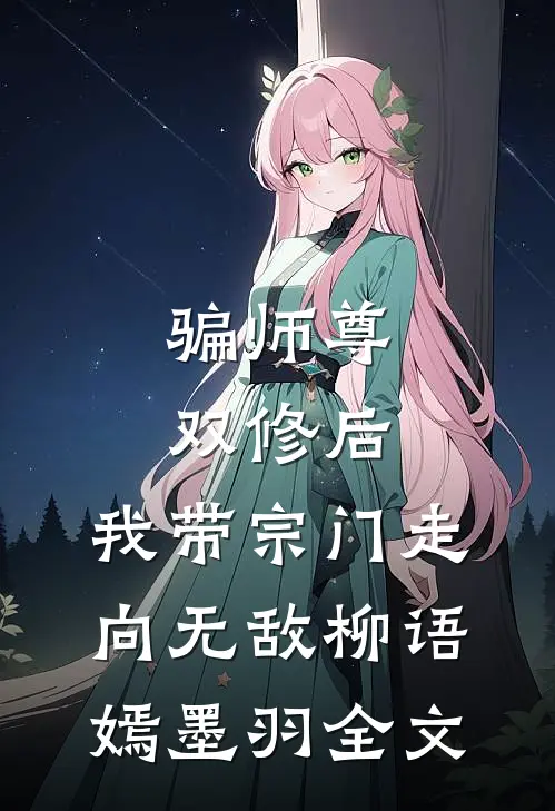 骗师尊双修后，我带宗门走向无敌柳语嫣墨羽全文