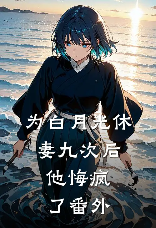 为白月光休妻九次后，他悔疯了番外