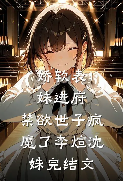 娇软表妹进府：禁欲世子疯魔了李煊沈姝完结文