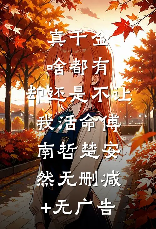 真千金啥都有，却还是不让我活命傅南哲楚安然无删减+无广告