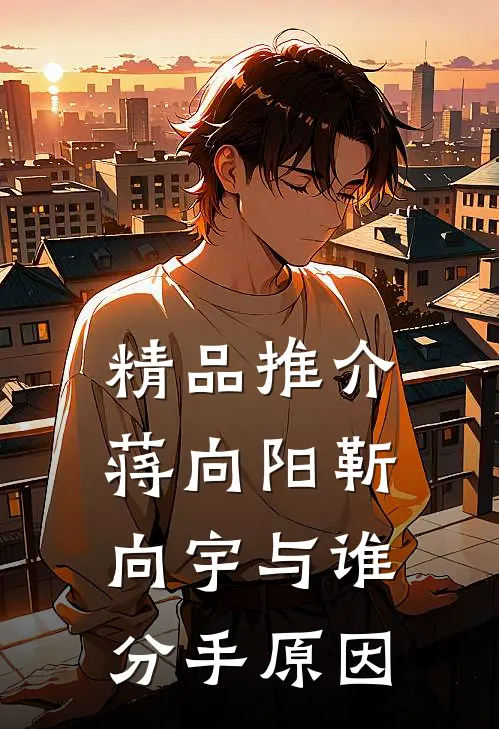 精品推介蒋向阳靳向宇与谁分手原因
