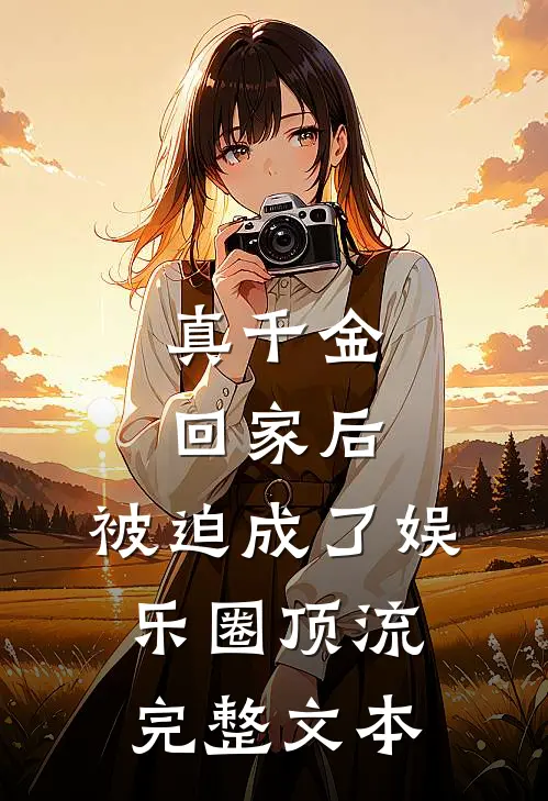 真千金回家后，被迫成了娱乐圈顶流完整文本