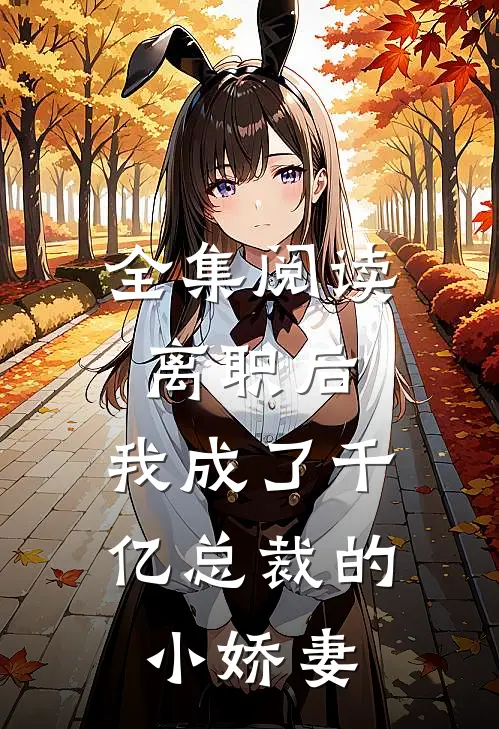 全集阅读离职后，我成了千亿总裁的小娇妻