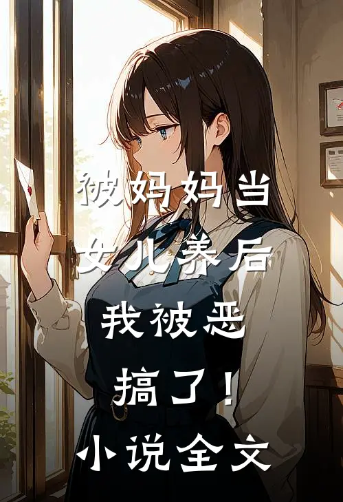 被妈妈当女儿养后，我被恶搞了！小说全文
