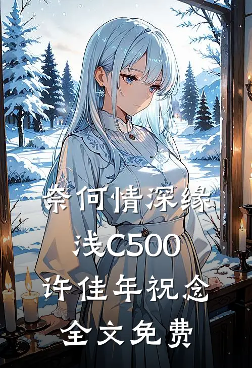 奈何情深缘浅C500许佳年祝念全文免费