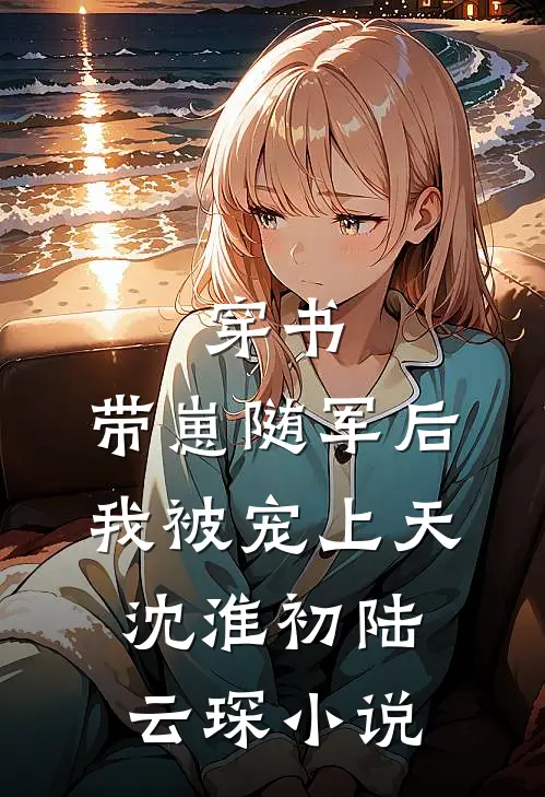 穿书：带崽随军后我被宠上天沈淮初陆云琛小说