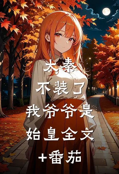 大秦：不装了，我爷爷是始皇全文+番茄