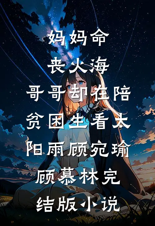 妈妈命丧火海，哥哥却在陪贫困生看太阳雨顾宛瑜顾慕林完结版小说