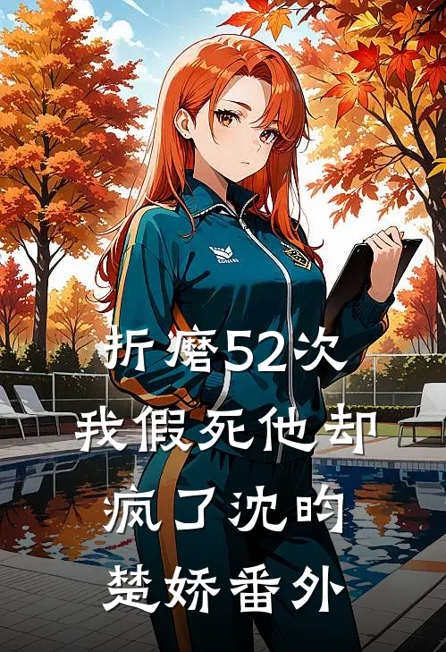 折磨52次我假死他却疯了沈昀楚娇番外