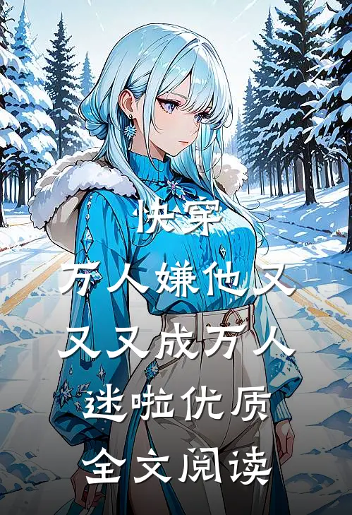 快穿：万人嫌他又又又成万人迷啦优质全文阅读