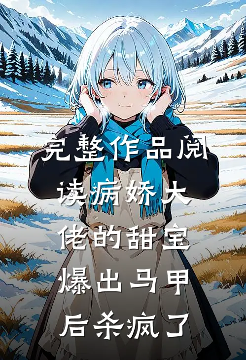 完整作品阅读病娇大佬的甜宝爆出马甲后杀疯了
