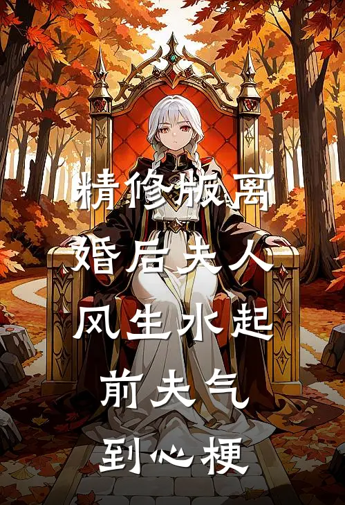 精修版离婚后夫人风生水起，前夫气到心梗