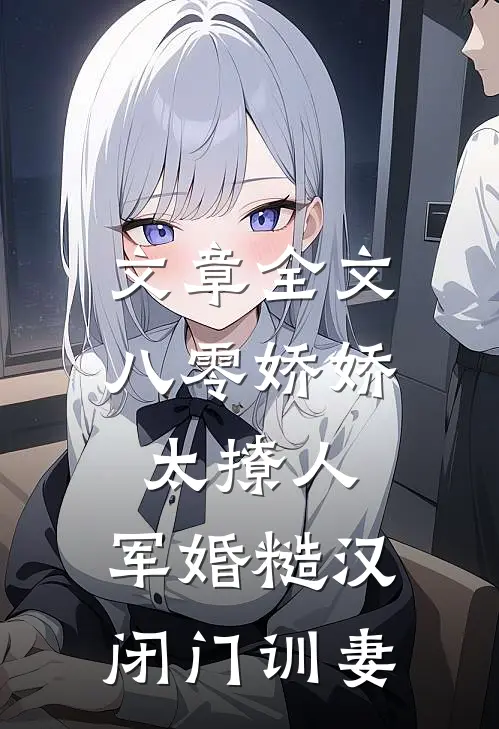 文章全文八零娇娇太撩人，军婚糙汉闭门训妻