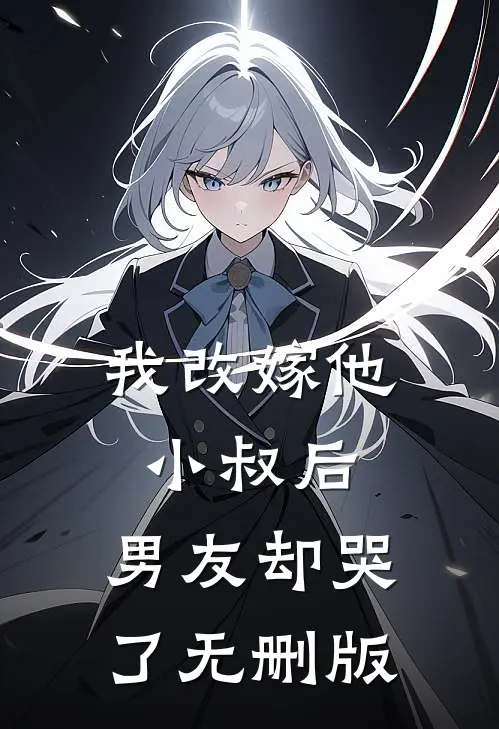 我改嫁他小叔后，男友却哭了无删版