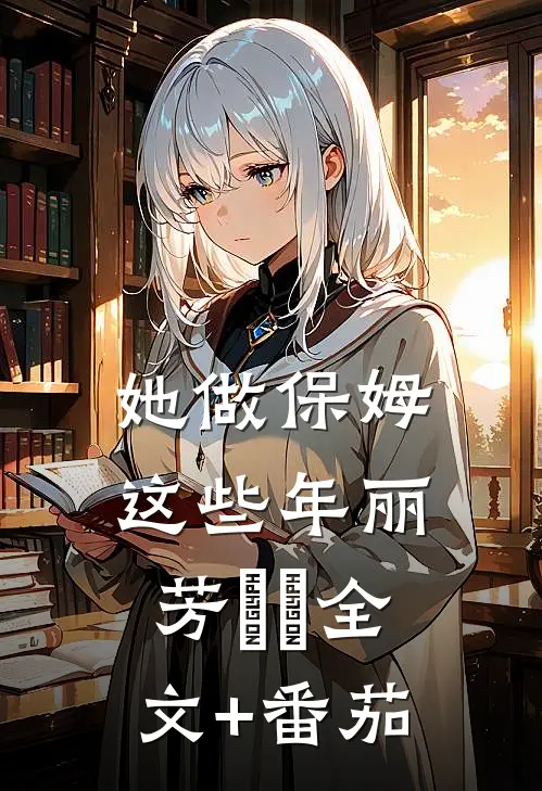 她做保姆这些年丽芳垚垚全文+番茄