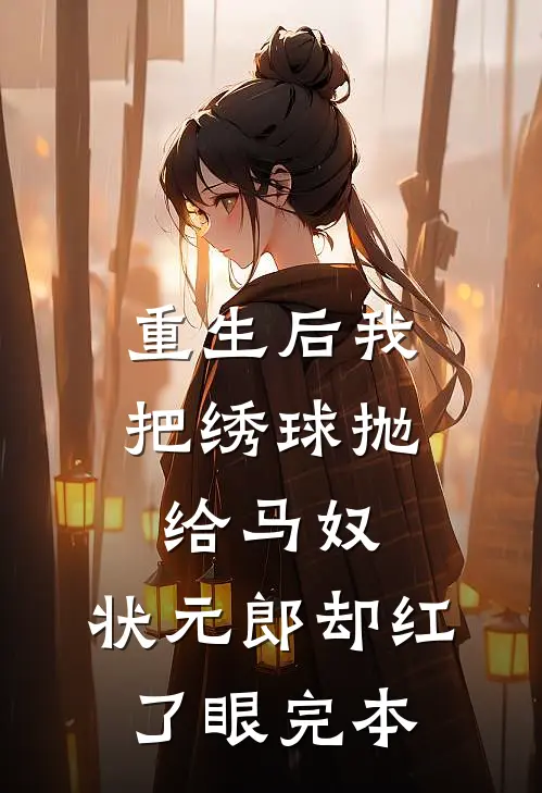 重生后我把绣球抛给马奴，状元郎却红了眼完本